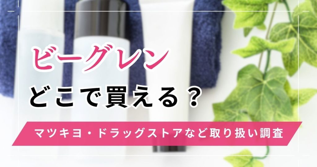 ビーグレンどこで買える？マツキヨやドラッグストアなど取り扱い店一覧