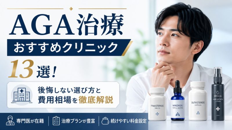 AGA治療おすすめクリニック13選！後悔しない選び方と費用相場を徹底解説