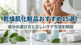 乾燥肌化粧品おすすめ15選！成分の選び方と正しいケア方法を解説 