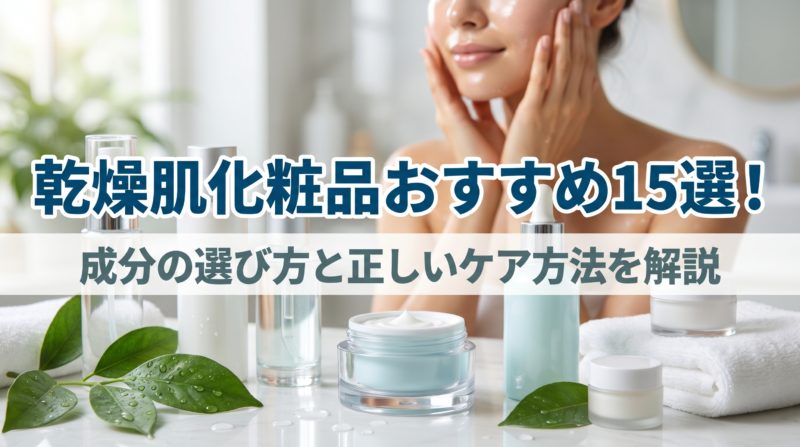 乾燥肌化粧品おすすめ15選！成分の選び方と正しいケア方法を解説 