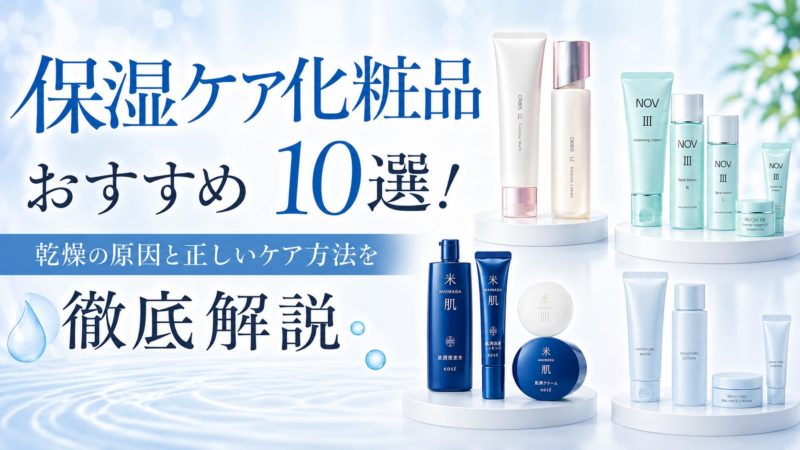 保湿ケア化粧品おすすめ10選！乾燥の原因と正しいケア方法を徹底解説